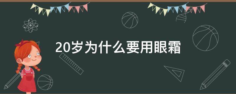 20岁为什么要用眼霜（20岁开始用眼霜的后果）