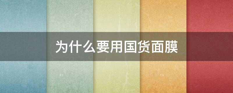为什么要用国货面膜(国货什么面膜好用)