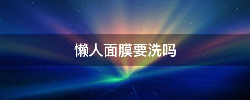 懒人面膜要洗吗 懒人面膜需要洗吗