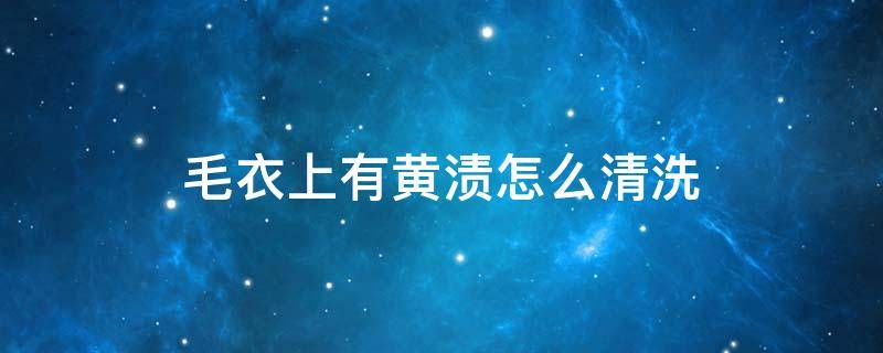 毛衣上有黄渍怎么清洗 毛料衣服上的黄渍怎么清洗