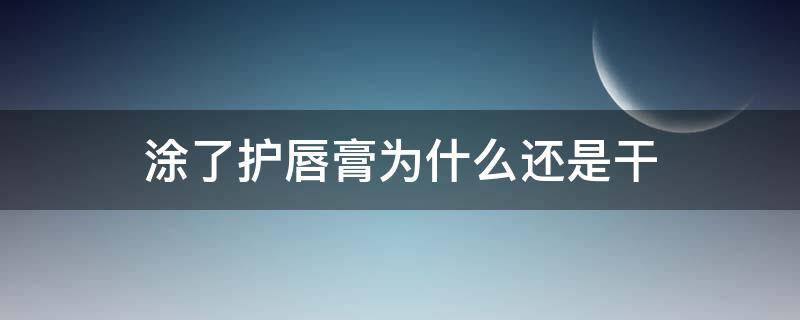 涂了护唇膏为什么还是干 抹上唇膏为什么还是干的