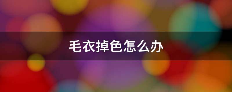 毛衣掉色怎么办（毛衣掉色咋办）