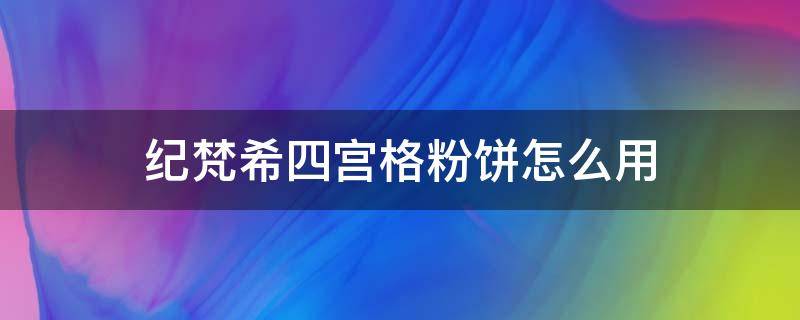 纪梵希四宫格粉饼怎么用 纪梵希九宫格粉饼