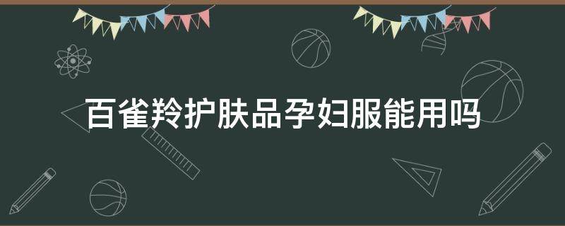 百雀羚护肤品孕妇服能用吗 孕妇可用百雀羚护肤品吗