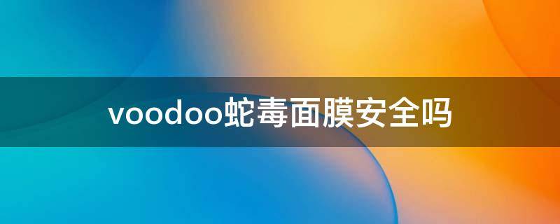 voodoo蛇毒面膜安全吗 voodoo蛇毒面膜副作用