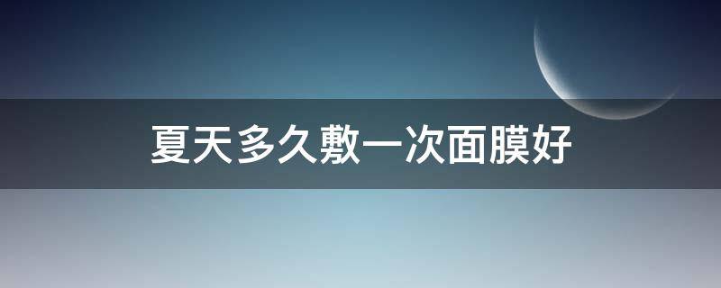 夏天多久敷一次面膜好 夏天一周敷几次面膜比较好