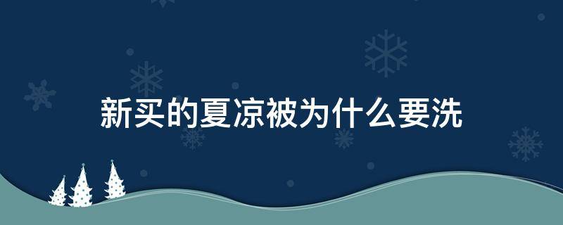 新买的夏凉被为什么要洗（刚买的夏凉被要洗吗）