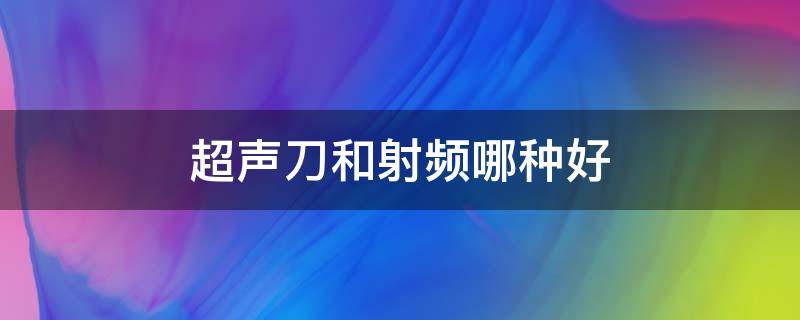 超声刀和射频哪种好 超声刀属于射频仪器吗