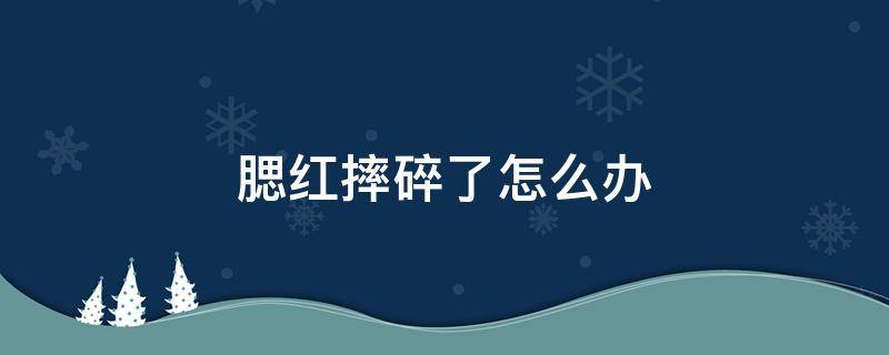 腮红摔碎了怎么办 腮红被摔碎了怎么办