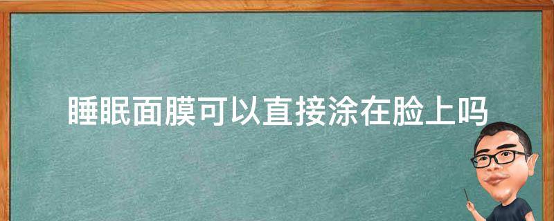 睡眠面膜可以直接涂在脸上吗 洗完脸能直接涂睡眠面膜吗