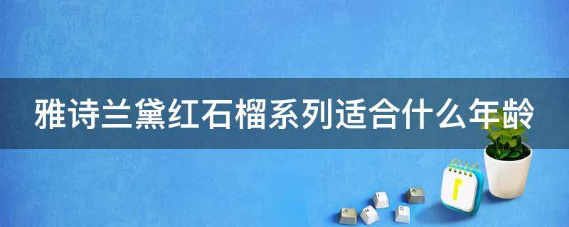 雅诗兰黛红石榴系列适合什么年龄 雅诗兰黛红石榴系列适合什么年龄段