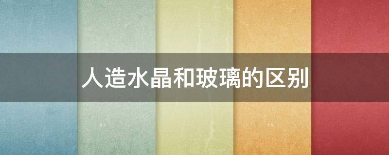 人造水晶和玻璃的区别 人造水晶属于玻璃吗