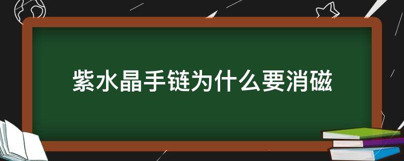 紫水晶手链为什么要消磁（紫水晶手链怎么消磁）