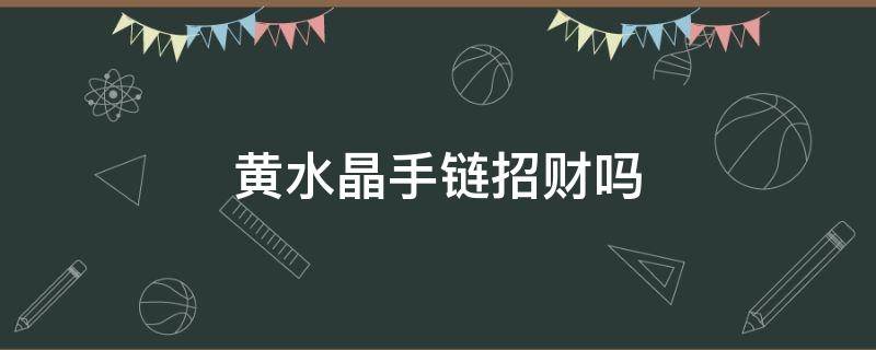 黄水晶手链招财吗 黄水晶手链招财效果真的很好