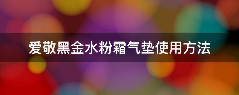 爱敬黑金水粉霜气垫使用方法 爱敬气垫水粉霜怎么用