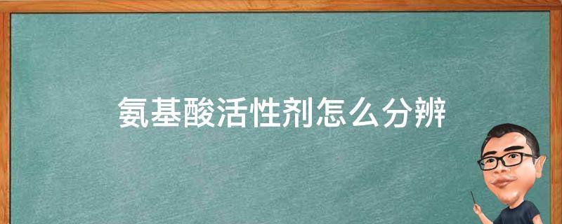 氨基酸活性剂怎么分辨（氨基酸类活性剂）