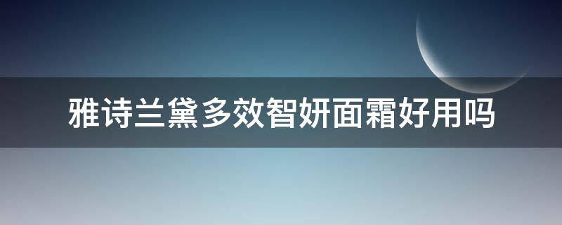 雅诗兰黛多效智妍面霜好用吗（雅诗兰黛多效智妍面霜体验装）