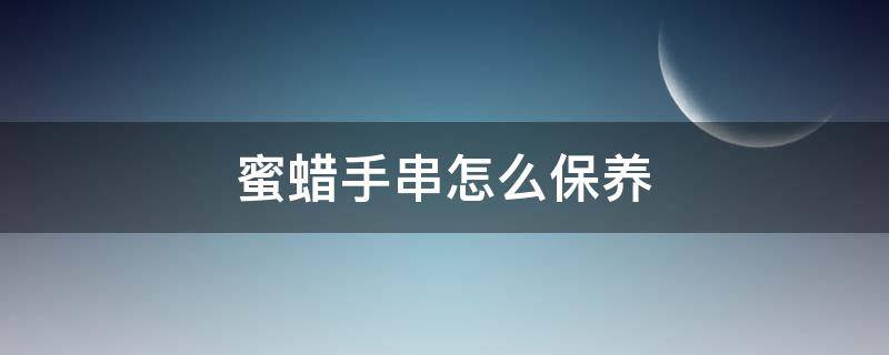 蜜蜡手串怎么保养 蜜蜡手串怎么保养盘玩