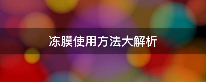 冻膜使用方法大解析 冻膜用后需要用什么