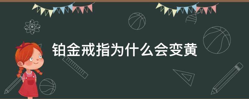 铂金戒指为什么会变黄（铂金戒指会变黄吗）