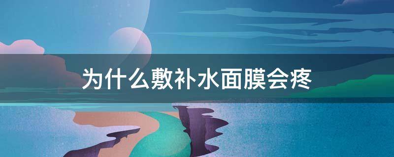 为什么敷补水面膜会疼 为什么有的补水面膜敷上疼