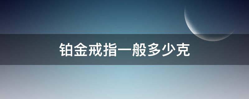 铂金戒指一般多少克 铂金戒指一般多少克合适