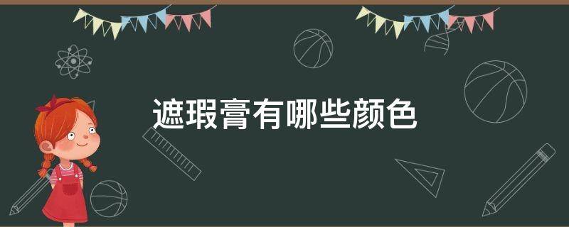 遮瑕膏有哪些颜色 遮瑕膏什么颜色对应什么地方