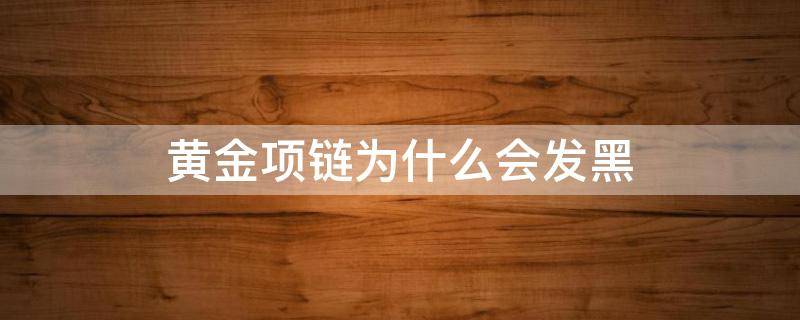 黄金项链为什么会发黑 黄金项链为啥发黑