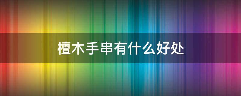 檀木手串有什么好处 戴黑檀木手串有什么好处