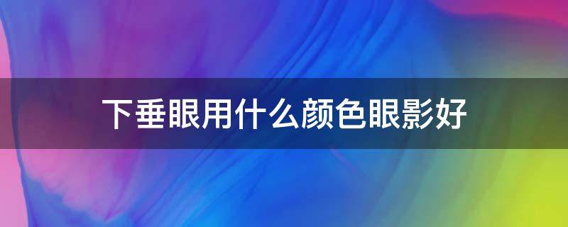 下垂眼用什么颜色眼影好 下眼睑用什么颜色的眼影