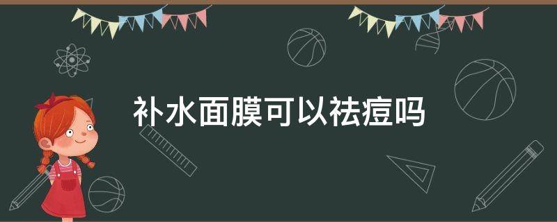 补水面膜可以祛痘吗（祛痘用补水面膜有用吗）