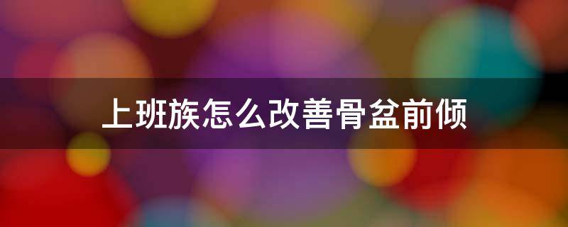 上班族怎么改善骨盆前倾 平时怎样改善骨盆前倾