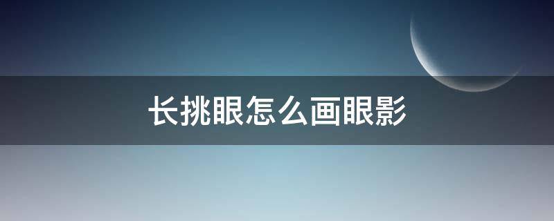 长挑眼怎么画眼影 长眼睛怎么画眼影