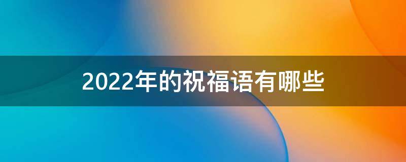 2022年的祝福语有哪些 2022新年祝福语大全 简短
