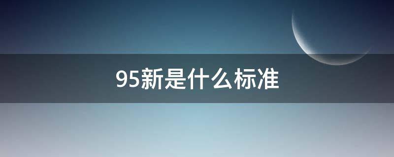 95新是什么标准（99新是什么标准）