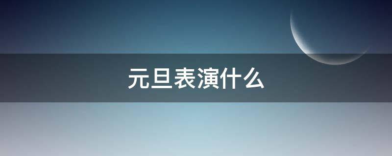 元旦表演什么 元旦可以表演什么?