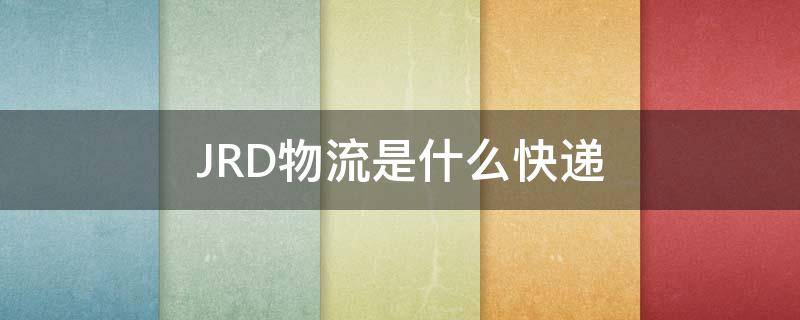 JRD物流是什么快递（JRD物流是什么快递）