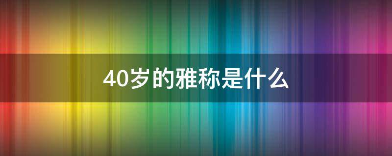 40岁的雅称是什么（35岁雅称）