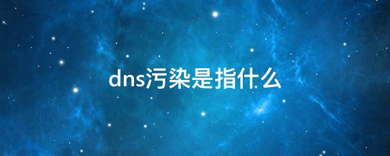 dns污染是指什么（DNS污染是指）