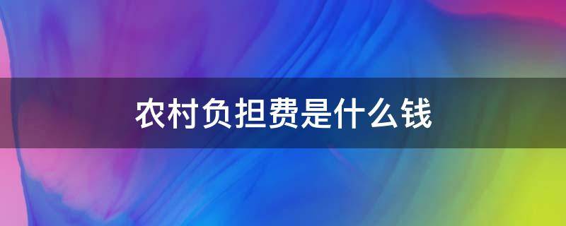 农村负担费是什么钱 农村收什么费用