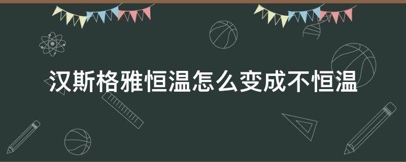 汉斯格雅恒温怎么变成不恒温（汉斯格雅恒温如何调节）