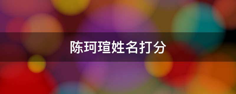 陈珂瑄姓名打分 陈珂名字的含义