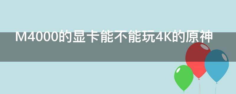 M4000的显卡能不能玩4K的原神（hd4000显卡能玩原神吗）