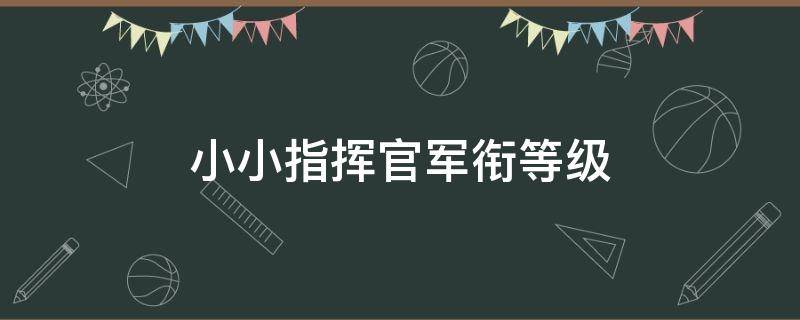 小小指挥官军衔等级（三级指挥长对应军衔）