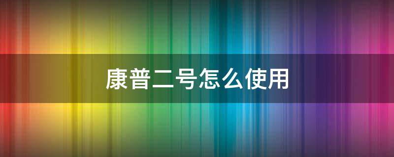 康普二号怎么使用 康普4号的效果