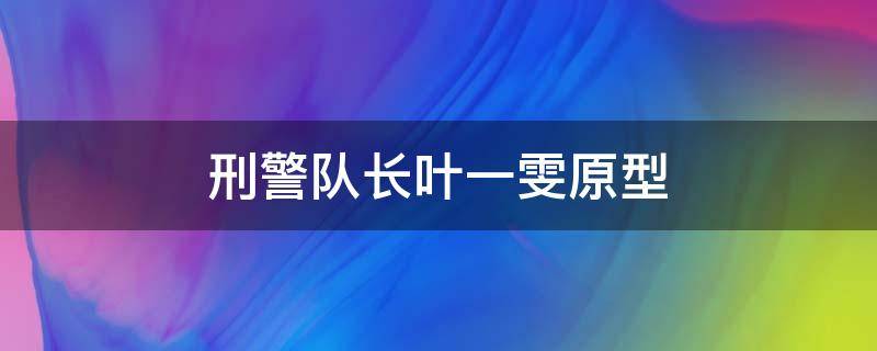 刑警队长叶一雯原型 刑警队长里面的叶一雯