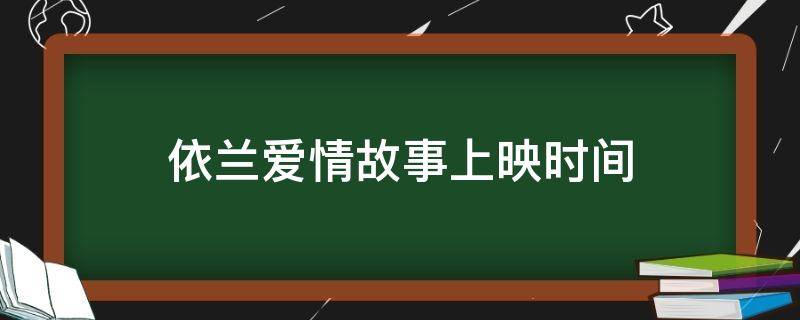依兰爱情故事上映时间（依兰爱情故事上映时间几点）