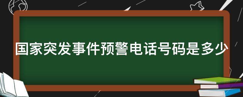 国家突发事件预警电话号码是多少（国家突发事件预警的电话是什么）