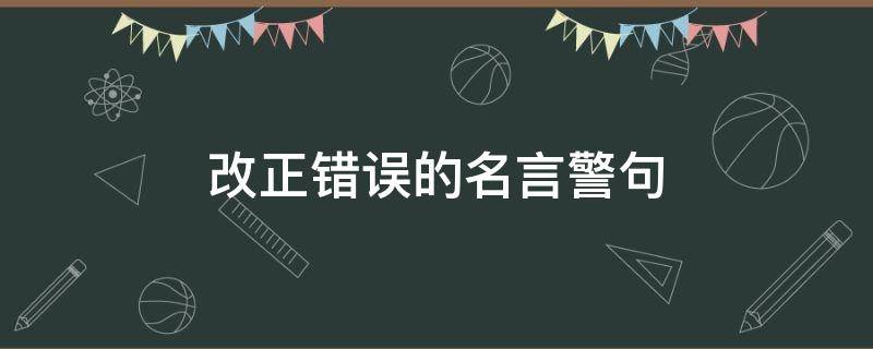 改正错误的名言警句（改正错误的名言警句有哪些）