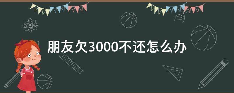 朋友欠3000不还怎么办 欠了3000不还怎么办